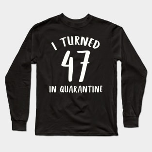 I Turned 47 In Quarantine Long Sleeve T-Shirt